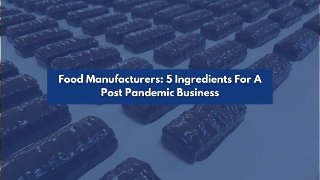 Blog. Food Manufacturers: 5 Ingredients For A Post Pandemic Business