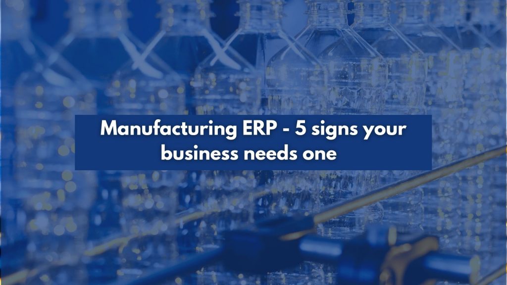 Manufacturing ERP - 5 signs your business needs one