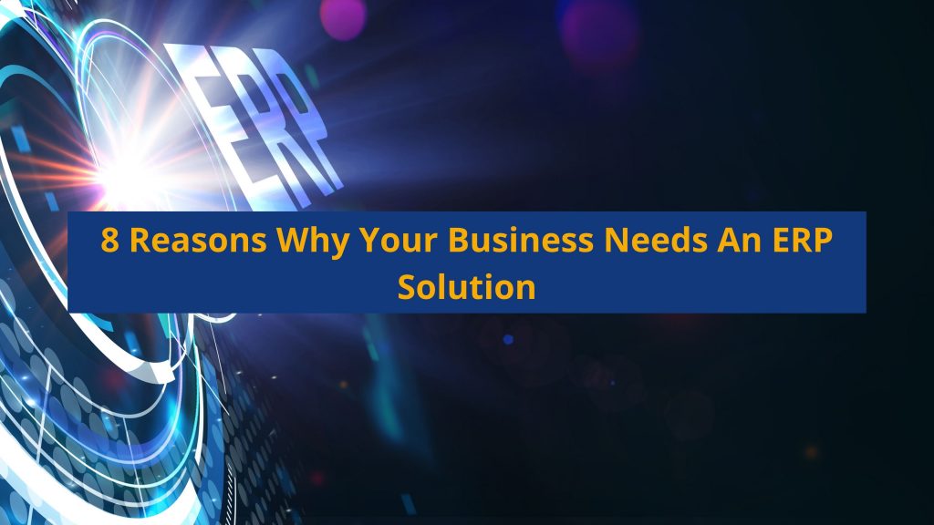 8 Reasons Why Your Business Needs An ERP Solution