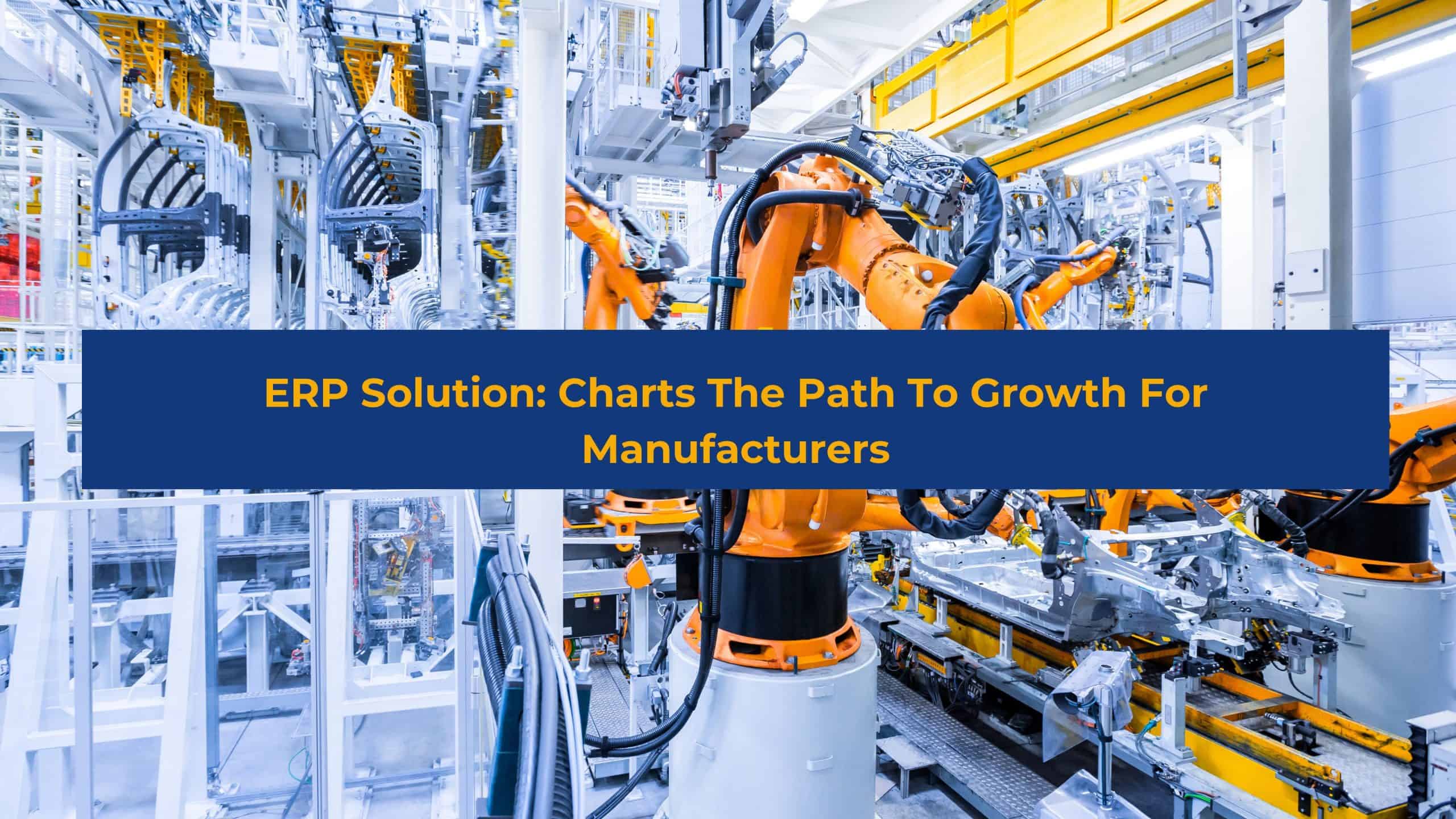 ERP Solution: Charts The Path To Growth For Manufacturers